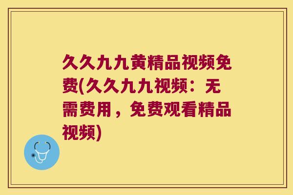 久久九九黄精品视频免费(久久九九视频：无需费用，免费观看精品视频)