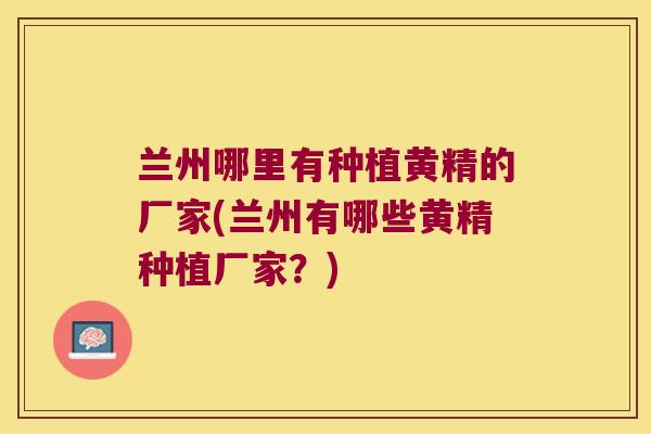 兰州哪里有种植黄精的厂家(兰州有哪些黄精种植厂家?) 兰州哪里有种植黄精的厂家(兰州有哪些黄精种植厂家?)
