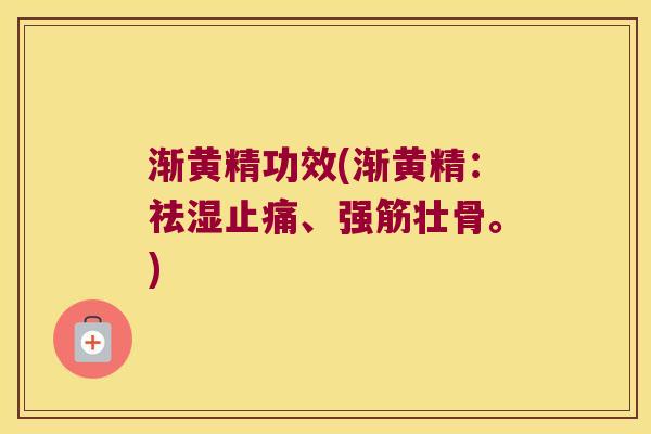 渐黄精功效(渐黄精：祛湿、强筋壮骨。)