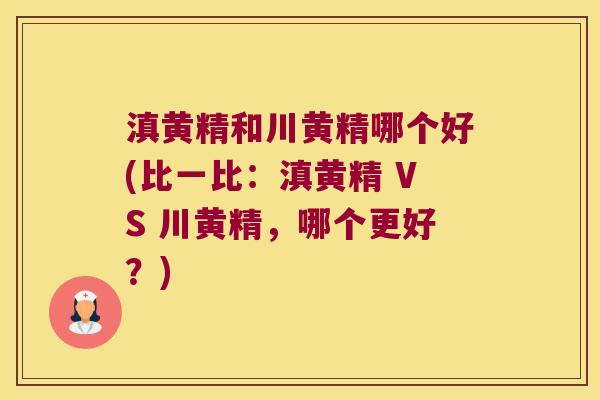 滇黄精和川黄精哪个好(比一比:滇黄精 VS 川黄精,哪个更好?) 滇黄精和川黄精哪个好(比一比:滇黄精 VS 川黄精,哪个更好?)