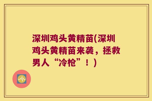 深圳鸡头黄精苗(深圳鸡头黄精苗来袭，拯救男人“冷枪”！)