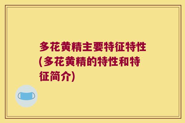 多花黄精主要特征特性(多花黄精的特性和特征简介) 多花黄精主要特征特性(多花黄精的特性和特征简介)