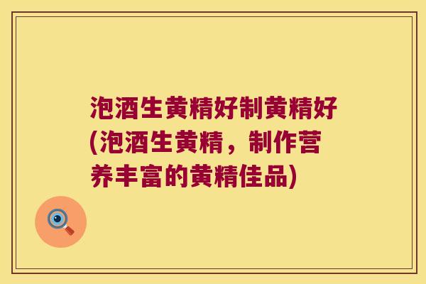 泡酒生黄精好制黄精好(泡酒生黄精，制作营养丰富的黄精佳品)