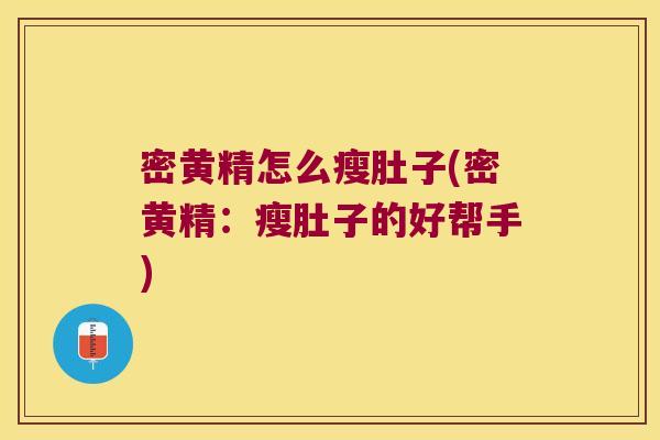 密黄精怎么瘦肚子(密黄精:瘦肚子的好帮手) 密黄精怎么瘦肚子(密黄精:瘦肚子的好帮手)