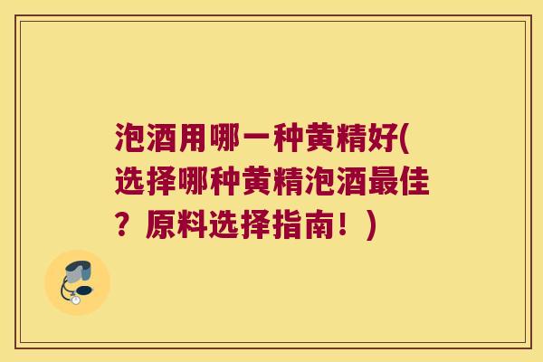 泡酒用哪一种黄精好(选择哪种黄精泡酒佳?原料选择指南!) 泡酒用哪一种黄精好(选择哪种黄精泡酒佳?原料选择指南!)