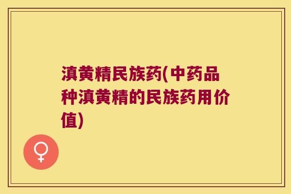 滇黄精民族药(品种滇黄精的民族药用价值)