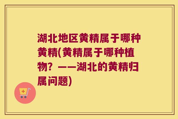 湖北地区黄精属于哪种黄精(黄精属于哪种植物?——湖北的黄精归属问题) 湖北地区黄精属于哪种黄精(黄精属于哪种植物?——湖北的黄精归属问题)