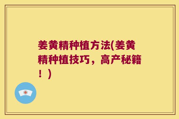 姜黄精种植方法(姜黄精种植技巧，高产秘籍！)