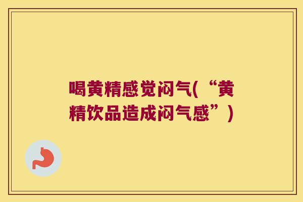 喝黄精感觉闷气(“黄精饮品造成闷气感”) 喝黄精感觉闷气(“黄精饮品造成闷气感”)