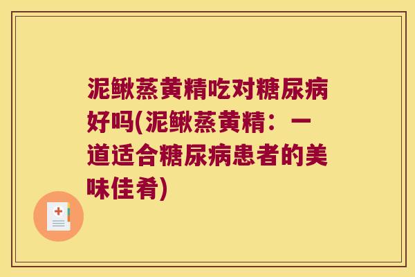 泥鳅蒸黄精吃对好吗(泥鳅蒸黄精:一道适合患者的美味佳肴) 泥鳅蒸黄精吃对好吗(泥鳅蒸黄精:一道适合患者的美味佳肴)