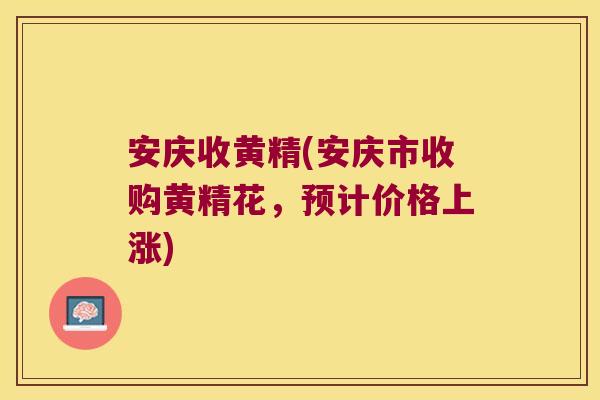 安庆收黄精(安庆市收购黄精花,预计价格上涨) 安庆收黄精(安庆市收购黄精花,预计价格上涨)