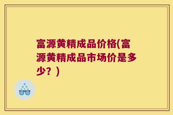 富源黄精成品价格(富源黄精成品市场价是多少？)