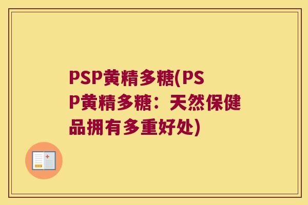 PSP黄精多糖(PSP黄精多糖:天然保健品拥有多重好处) PSP黄精多糖(PSP黄精多糖:天然保健品拥有多重好处)