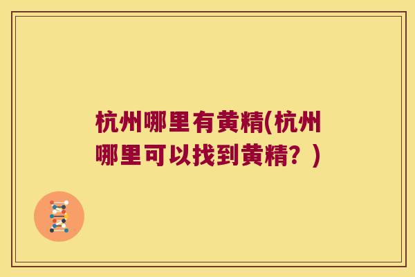 杭州哪里有黄精(杭州哪里可以找到黄精?) 杭州哪里有黄精(杭州哪里可以找到黄精?)