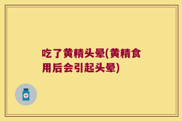 吃了黄精头晕(黄精食用后会引起头晕)