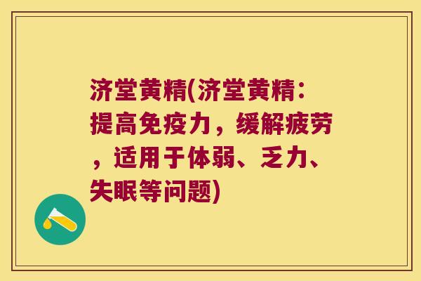 济堂黄精(济堂黄精：提高力，缓解疲劳，适用于体弱、乏力、等问题)