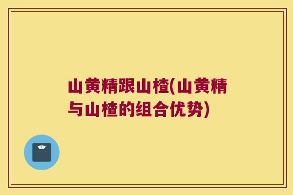山黄精跟山楂(山黄精与山楂的组合优势)