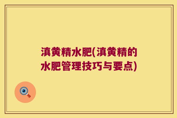 滇黄精水肥(滇黄精的水肥管理技巧与要点)
