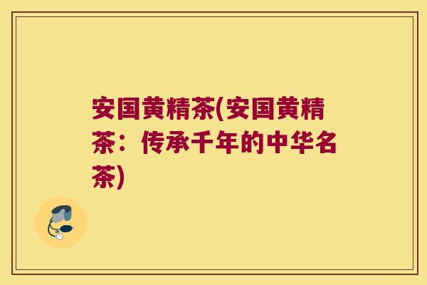 安国黄精茶(安国黄精茶:传承千年的中华名茶) 安国黄精茶(安国黄精茶:传承千年的中华名茶)