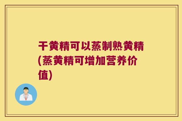 干黄精可以蒸制熟黄精(蒸黄精可增加营养价值)