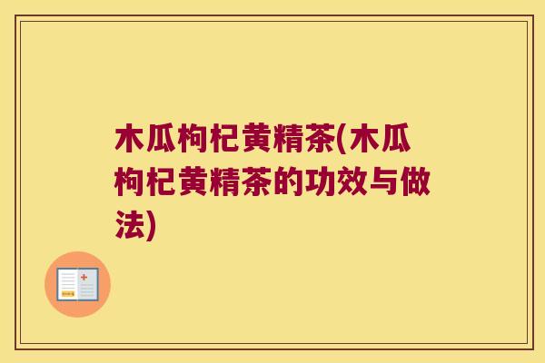 木瓜枸杞黄精茶(木瓜枸杞黄精茶的功效与做法) 木瓜枸杞黄精茶(木瓜枸杞黄精茶的功效与做法)