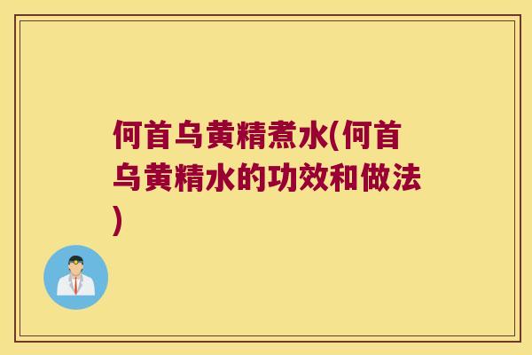 何首乌黄精煮水(何首乌黄精水的功效和做法) 何首乌黄精煮水(何首乌黄精水的功效和做法)
