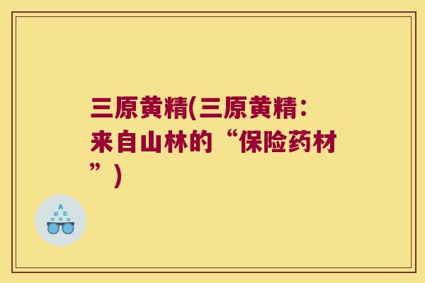 三原黄精(三原黄精：来自山林的“保险药材”)