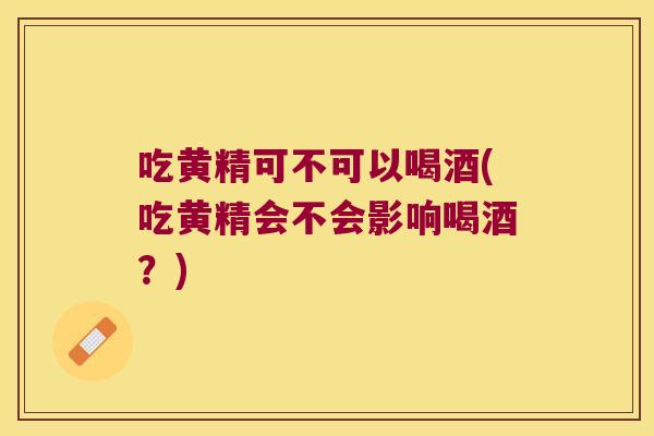 吃黄精可不可以喝酒(吃黄精会不会影响喝酒？)