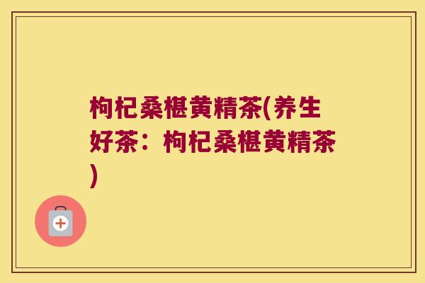 枸杞桑椹黄精茶(养生好茶：枸杞桑椹黄精茶)