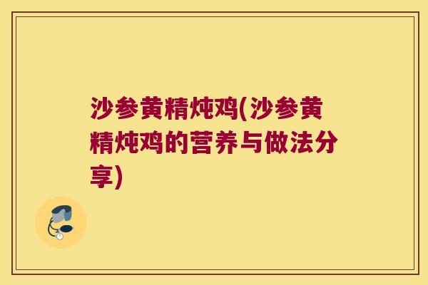 沙参黄精炖鸡(沙参黄精炖鸡的营养与做法分享)
