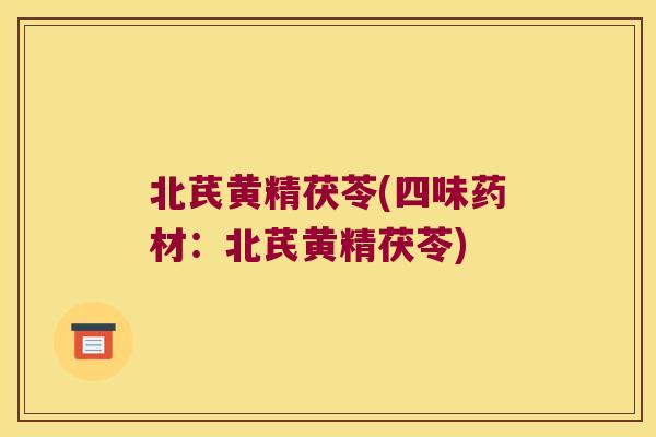 北芪黄精茯苓(四味药材：北芪黄精茯苓)