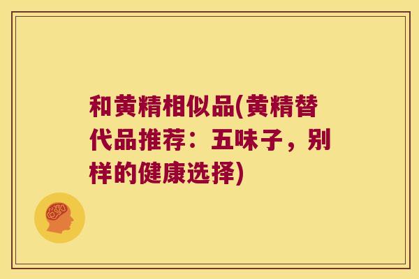和黄精相似品(黄精替代品推荐:五味子,别样的健康选择) 和黄精相似品(黄精替代品推荐:五味子,别样的健康选择)