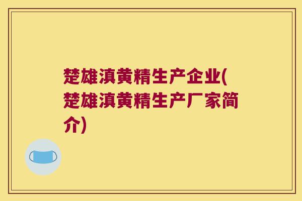 楚雄滇黄精生产企业(楚雄滇黄精生产厂家简介)