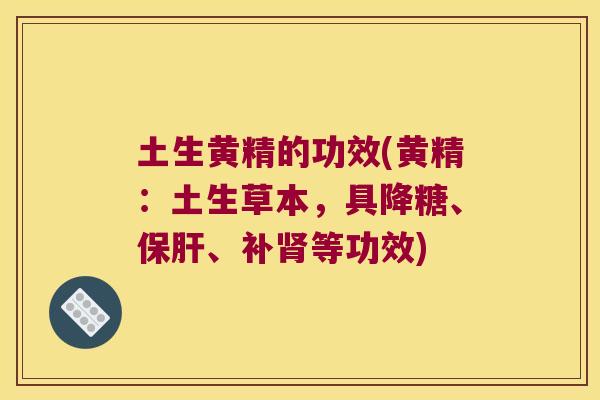 土生黄精的功效(黄精：土生草本，具降糖、、补等功效)