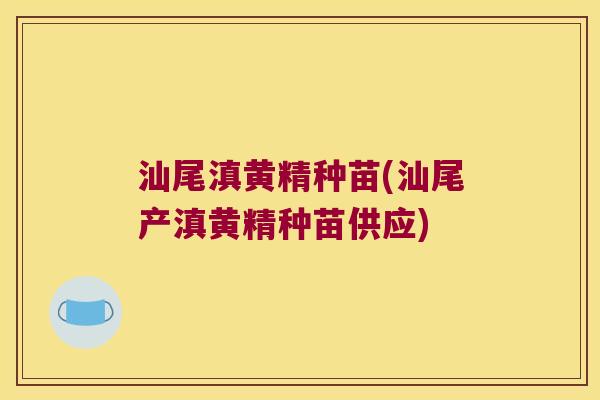 汕尾滇黄精种苗(汕尾产滇黄精种苗供应) 汕尾滇黄精种苗(汕尾产滇黄精种苗供应)