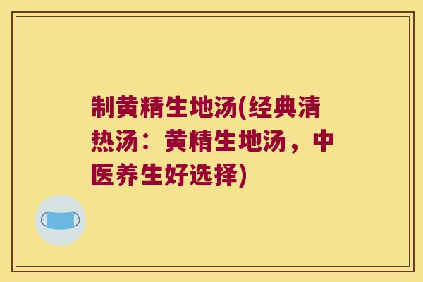 制黄精生地汤(经典清热汤:黄精生地汤,中医养生好选择) 制黄精生地汤(经典清热汤:黄精生地汤,中医养生好选择)