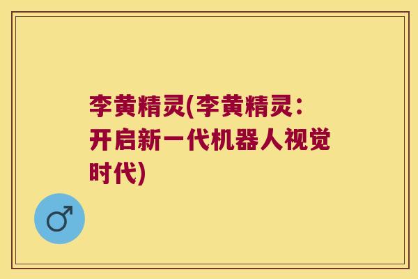 李黄精灵(李黄精灵:开启新一代机器人视觉时代) 李黄精灵(李黄精灵:开启新一代机器人视觉时代)