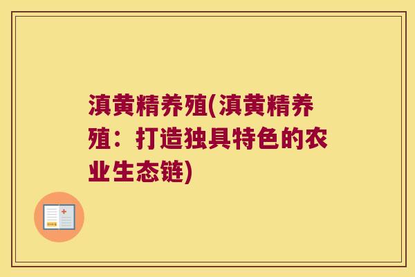 滇黄精养殖(滇黄精养殖:打造独具特色的农业生态链) 滇黄精养殖(滇黄精养殖:打造独具特色的农业生态链)