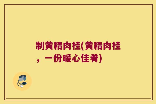 制黄精肉桂(黄精肉桂，一份暖心佳肴)