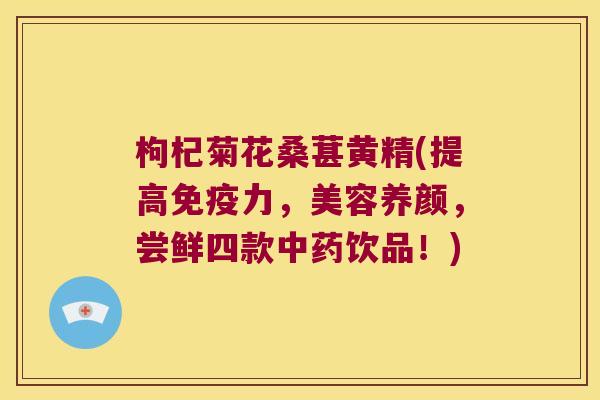 枸杞菊花桑葚黄精(提高力,美容养颜,尝鲜四款饮品!) 枸杞菊花桑葚黄精(提高力,美容养颜,尝鲜四款饮品!)