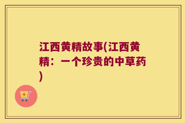 江西黄精故事(江西黄精:一个珍贵的中草药) 江西黄精故事(江西黄精:一个珍贵的中草药)