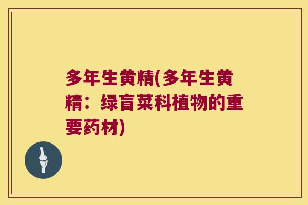 多年生黄精(多年生黄精:绿盲菜科植物的重要药材) 多年生黄精(多年生黄精:绿盲菜科植物的重要药材)