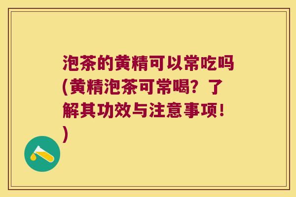 泡茶的黄精可以常吃吗(黄精泡茶可常喝？了解其功效与注意事项！)