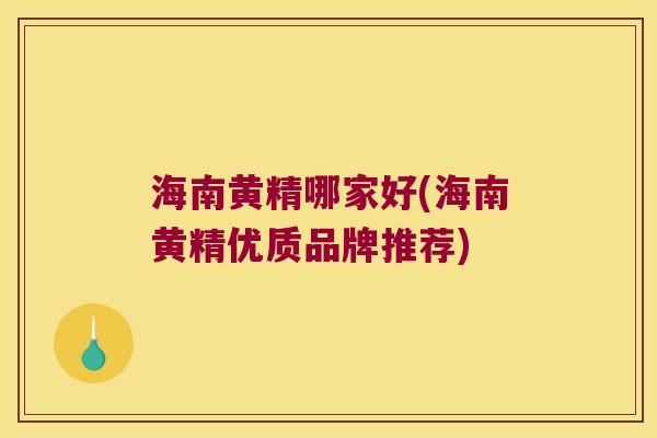 海南黄精哪家好(海南黄精优质品牌推荐) 海南黄精哪家好(海南黄精优质品牌推荐)