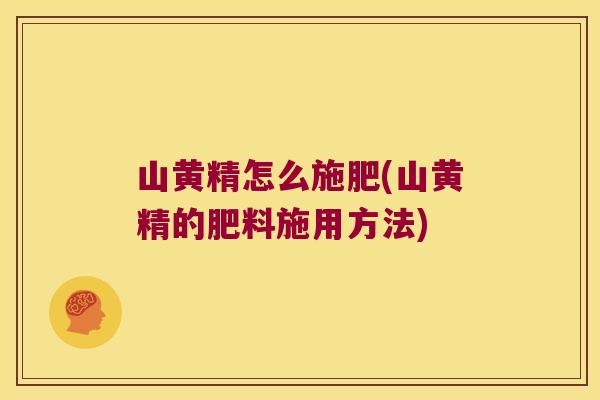 山黄精怎么施肥(山黄精的肥料施用方法)