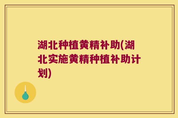 湖北种植黄精补助(湖北实施黄精种植补助计划)