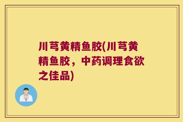 川芎黄精鱼胶(川芎黄精鱼胶，调理之佳品)