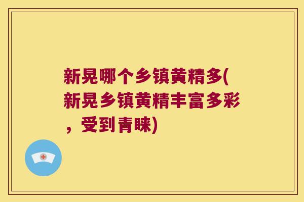新晃哪个乡镇黄精多(新晃乡镇黄精丰富多彩，受到青睐)