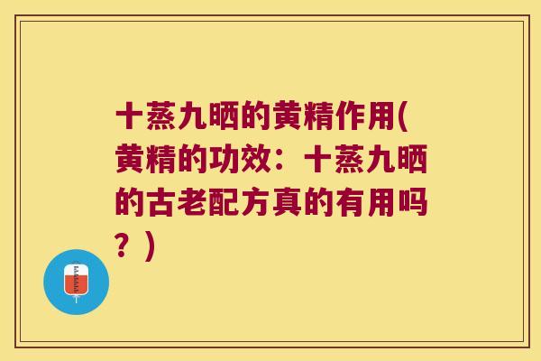 十蒸九晒的黄精作用(黄精的功效：十蒸九晒的古老配方真的有用吗？)