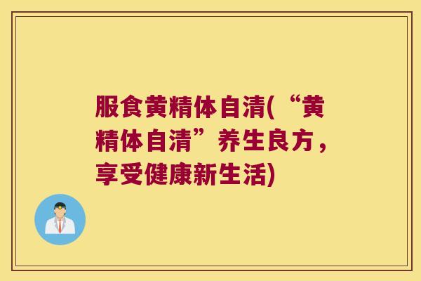 服食黄精体自清(“黄精体自清”养生良方，享受健康新生活)